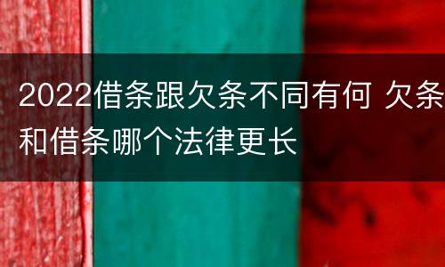 2022借条跟欠条不同有何 欠条和借条哪个法律更长