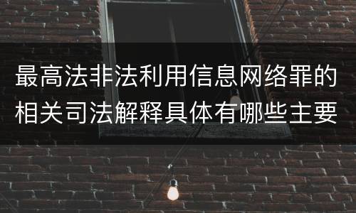 最高法非法利用信息网络罪的相关司法解释具体有哪些主要规定