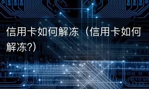 信用卡如何解冻（信用卡如何解冻?）