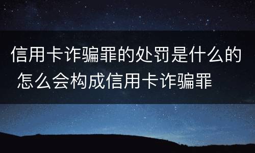 信用卡诈骗罪的处罚是什么的 怎么会构成信用卡诈骗罪