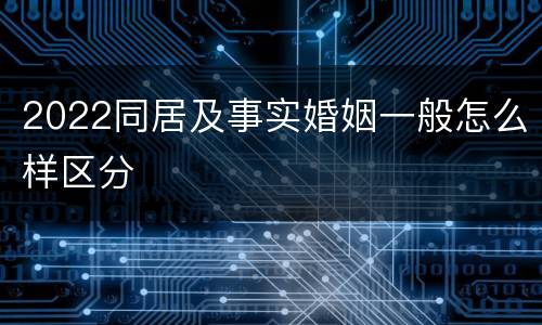 2022同居及事实婚姻一般怎么样区分