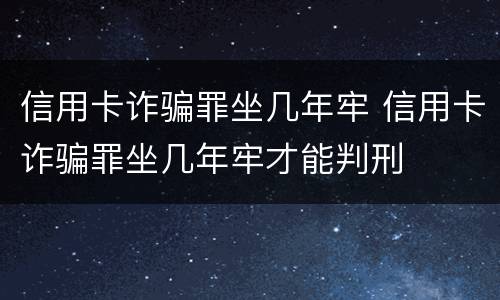 信用卡诈骗罪坐几年牢 信用卡诈骗罪坐几年牢才能判刑