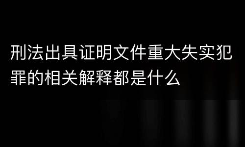 刑法出具证明文件重大失实犯罪的相关解释都是什么