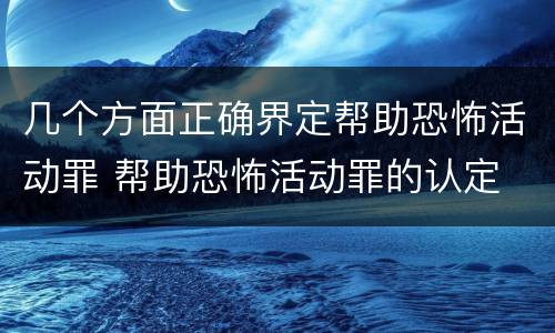 几个方面正确界定帮助恐怖活动罪 帮助恐怖活动罪的认定