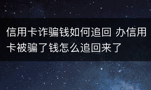 信用卡诈骗钱如何追回 办信用卡被骗了钱怎么追回来了