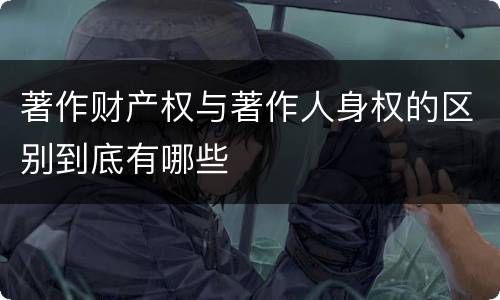 著作财产权与著作人身权的区别到底有哪些