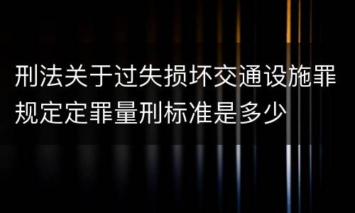 刑法关于过失损坏交通设施罪规定定罪量刑标准是多少