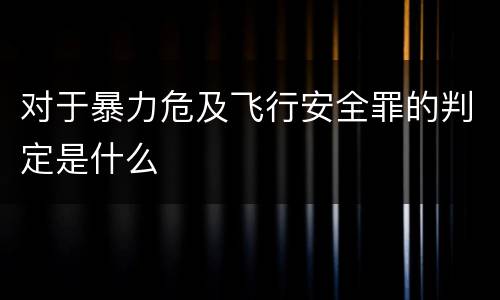 对于暴力危及飞行安全罪的判定是什么
