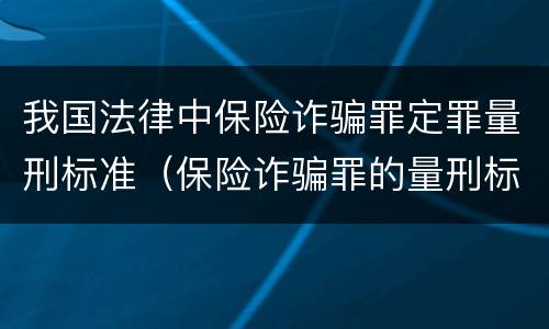 我国法律中保险诈骗罪定罪量刑标准（保险诈骗罪的量刑标准法律数额较大）