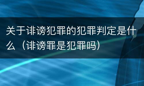 关于诽谤犯罪的犯罪判定是什么（诽谤罪是犯罪吗）