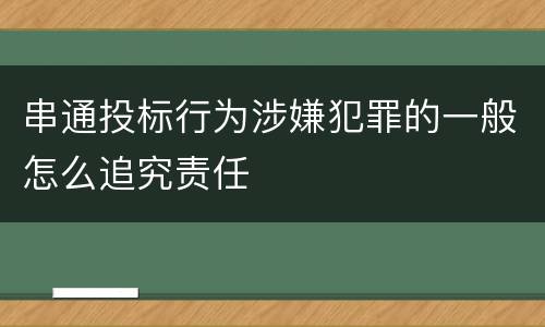 串通投标行为涉嫌犯罪的一般怎么追究责任