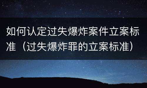 如何认定过失爆炸案件立案标准（过失爆炸罪的立案标准）