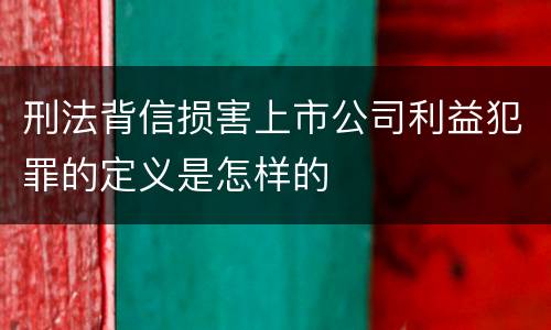 刑法背信损害上市公司利益犯罪的定义是怎样的