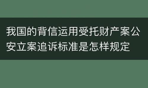 我国的背信运用受托财产案公安立案追诉标准是怎样规定