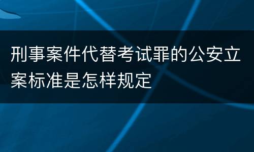 刑事案件代替考试罪的公安立案标准是怎样规定