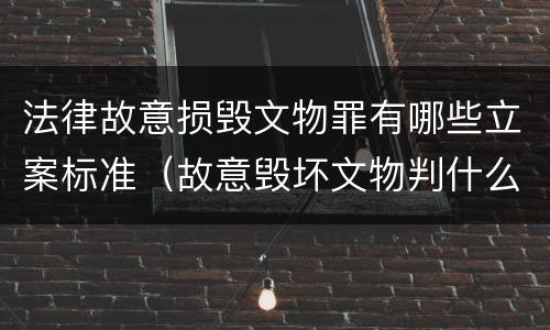 法律故意损毁文物罪有哪些立案标准（故意毁坏文物判什么罪）