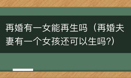 再婚有一女能再生吗（再婚夫妻有一个女孩还可以生吗?）