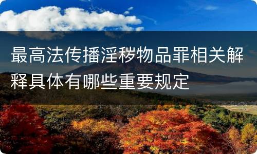 最高法传播淫秽物品罪相关解释具体有哪些重要规定