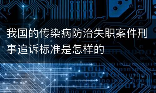 我国的传染病防治失职案件刑事追诉标准是怎样的
