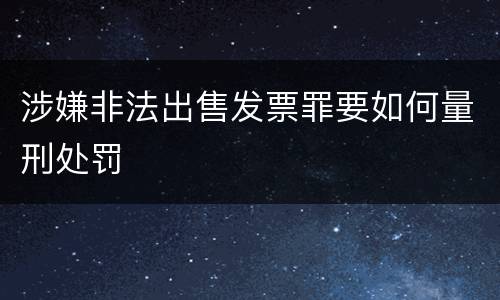 涉嫌非法出售发票罪要如何量刑处罚