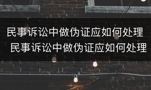 民事诉讼中做伪证应如何处理 民事诉讼中做伪证应如何处理呢