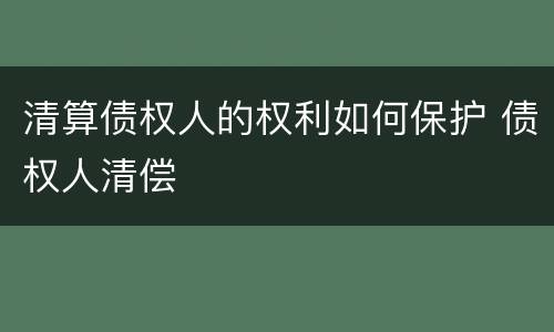 清算债权人的权利如何保护 债权人清偿