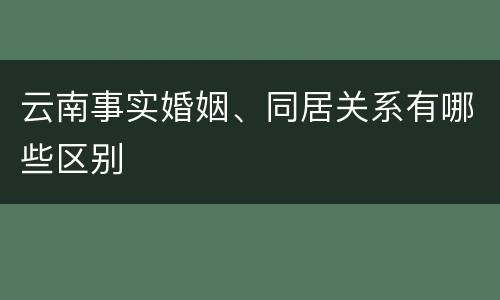 云南事实婚姻、同居关系有哪些区别