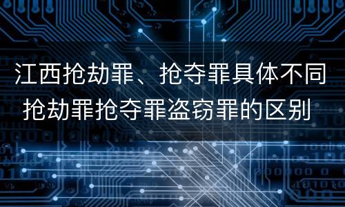 江西抢劫罪、抢夺罪具体不同 抢劫罪抢夺罪盗窃罪的区别