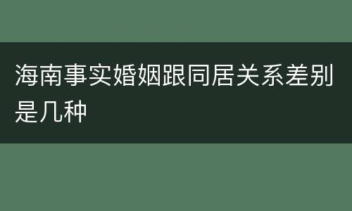 海南事实婚姻跟同居关系差别是几种