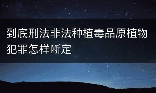 到底刑法非法种植毒品原植物犯罪怎样断定