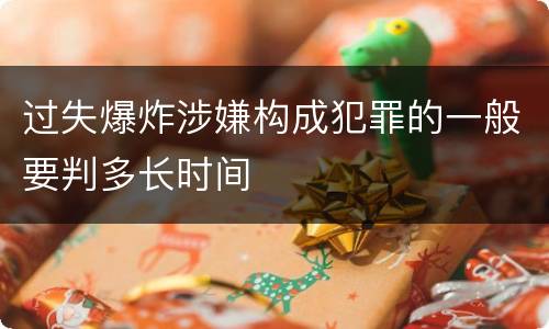 过失爆炸涉嫌构成犯罪的一般要判多长时间