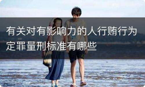 有关对有影响力的人行贿行为定罪量刑标准有哪些