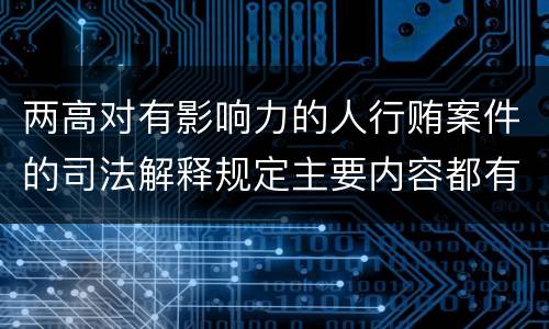 两高对有影响力的人行贿案件的司法解释规定主要内容都有哪些