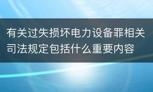 有关过失损坏电力设备罪相关司法规定包括什么重要内容
