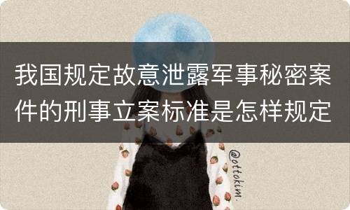 我国规定故意泄露军事秘密案件的刑事立案标准是怎样规定