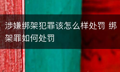 涉嫌绑架犯罪该怎么样处罚 绑架罪如何处罚