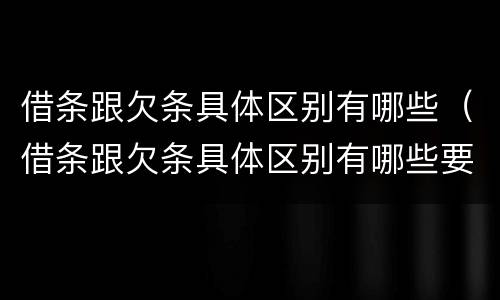 借条跟欠条具体区别有哪些（借条跟欠条具体区别有哪些要求）