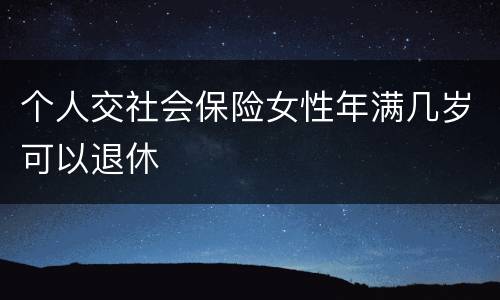 个人交社会保险女性年满几岁可以退休