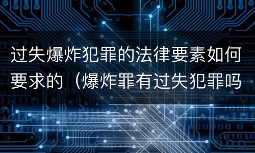过失爆炸犯罪的法律要素如何要求的（爆炸罪有过失犯罪吗）