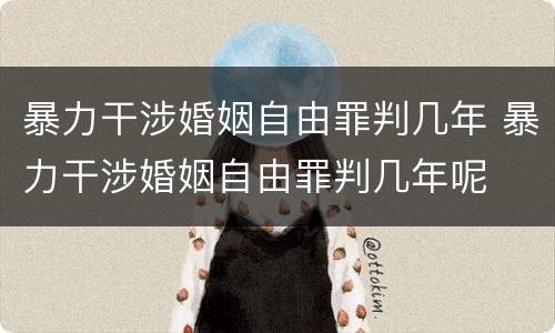 暴力干涉婚姻自由罪判几年 暴力干涉婚姻自由罪判几年呢
