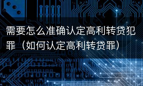 需要怎么准确认定高利转贷犯罪（如何认定高利转贷罪）
