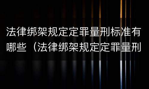 法律绑架规定定罪量刑标准有哪些（法律绑架规定定罪量刑标准有哪些条款）