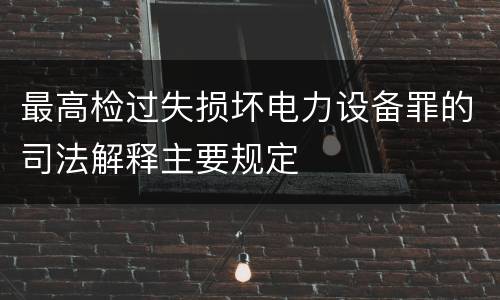最高检过失损坏电力设备罪的司法解释主要规定