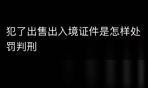 犯了出售出入境证件是怎样处罚判刑
