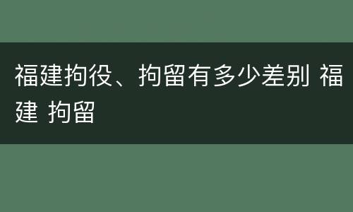 福建拘役、拘留有多少差别 福建 拘留