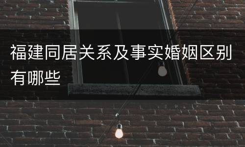 福建同居关系及事实婚姻区别有哪些