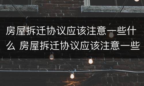 房屋拆迁协议应该注意一些什么 房屋拆迁协议应该注意一些什么问题