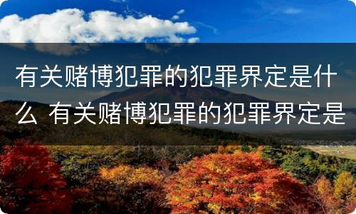 有关赌博犯罪的犯罪界定是什么 有关赌博犯罪的犯罪界定是什么意思