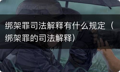 绑架罪司法解释有什么规定（绑架罪的司法解释）