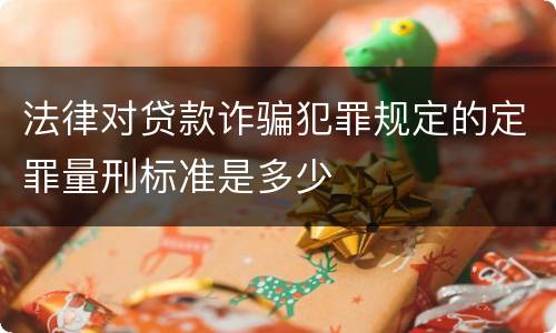 法律对贷款诈骗犯罪规定的定罪量刑标准是多少